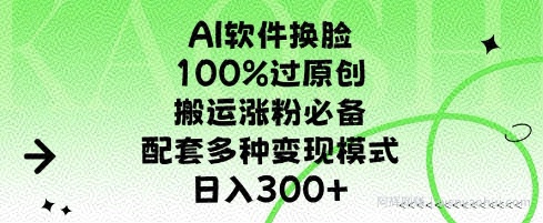 AI软件换L，100%过原创，搬运涨粉必备，配套多种变现模式，日入300+