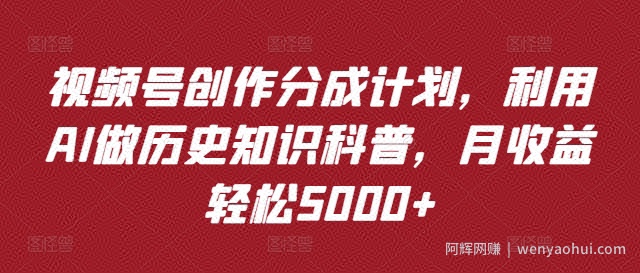 视频号创作分成计划，利用AI做历史知识科普，月收益轻松5000+