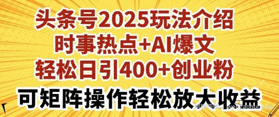 头条号2025玩法介绍，时事热点+AI爆文，轻松日引400+创业粉，可矩阵操作轻松放大收益