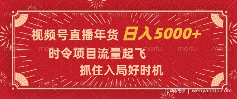 视频号直播年货，时令项目流量起飞，抓住入局好时机，日入5000+【揭秘】