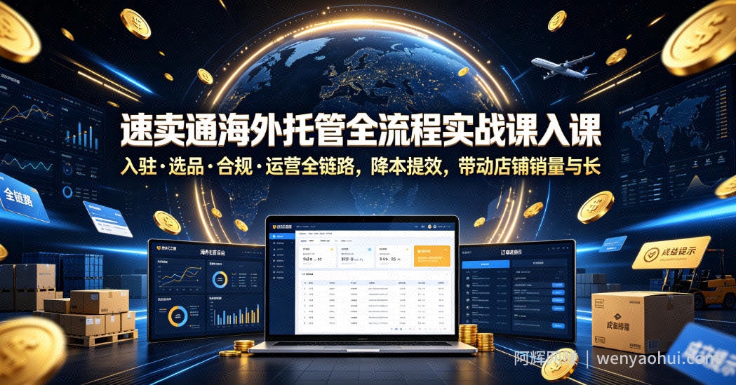 速卖通海外托管全流程实战课入驻・选品・合规・运营全链路，降本提效，带动店铺销量与收益增长
