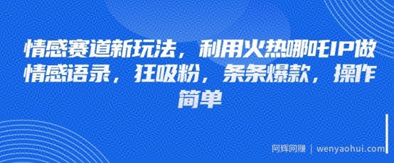 情感赛道新玩法，利用火热哪吒IP做情感语录，狂吸粉，条条爆款，操作简单