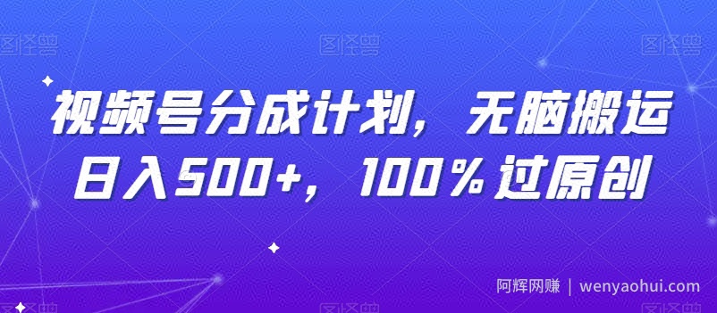视频号分成计划，无脑搬运日入500+，100%过原创