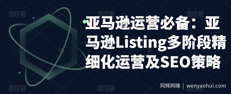 亚马逊运营必备：亚马逊Listing多阶段精细化运营及SEO策略