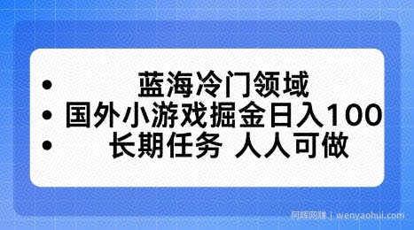 蓝海冷门领域，国外小游戏掘金日入100，长期任务人人可做【揭秘】