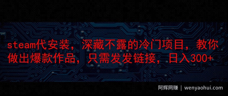 steam代安装,深藏不漏的冷门项目,教你做出爆款作品,只需发发链接,日入300+
