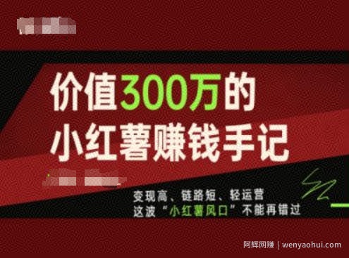 价值300万的小红书賺米手记，变现高、链路短、轻运营，这波“小红薯风口”不能再错过
