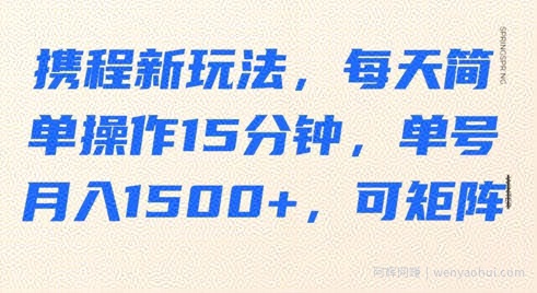 携程新玩法，每天简单操作15分钟，单号月入1500+，可矩阵