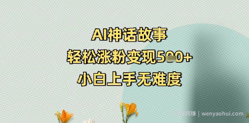 AI神话故事，轻松涨粉变现5张+，小白上手无难度