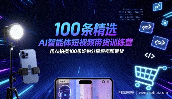 100条精选AI智能体短视频带货训练营，用AI拍摄100条好物分享短视频带货