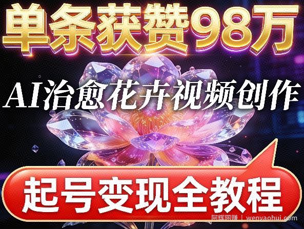 单条获赞98W，AI治愈花卉视频创作，起号变现全教程