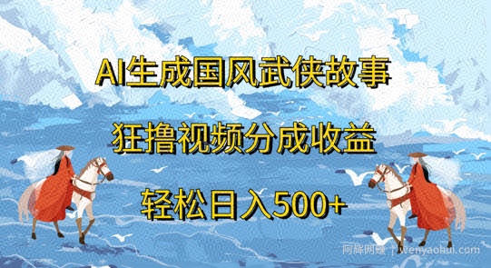 AI生成国风武侠故事，狂撸视频分成收益，轻松日入几张