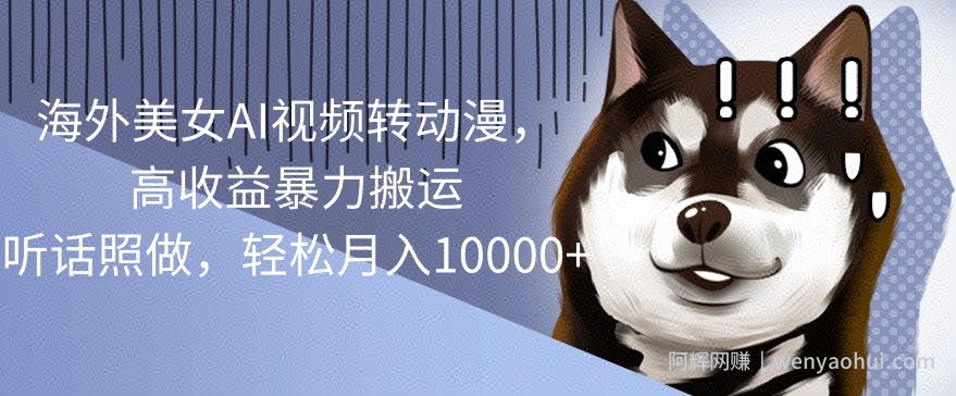 海外美女AI视频转动漫，高收益暴力搬运，听话照做，轻松月入1w