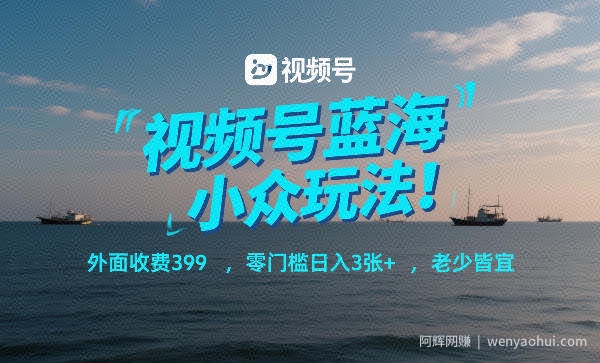 视频号蓝海小众玩法！外面收费399，零门槛日入3张+，老少皆宜