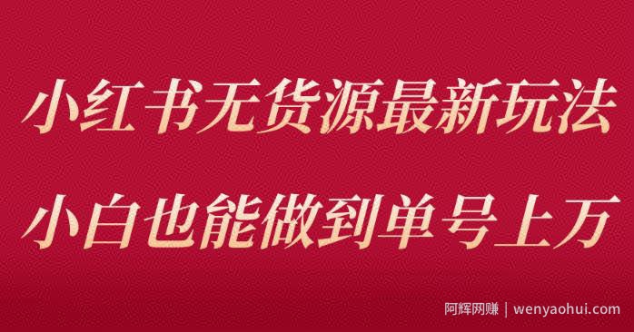 小红书无货源最新螺旋起号玩法，电商小白也能做到单号上万（价值3980元）