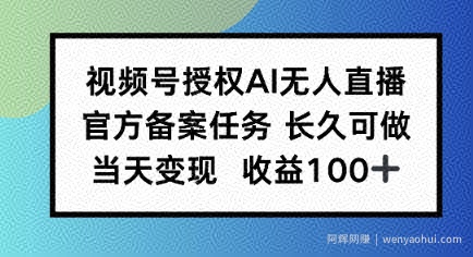 视频号授权AI无人挂播任务，长久稳定 官方备案任务，当天上手日入100+