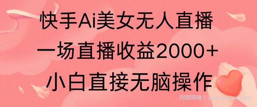 快手AI无人美女24小时无人直播,单场直播2000+,爆裂变现,操作简单,小白直接无脑执行
