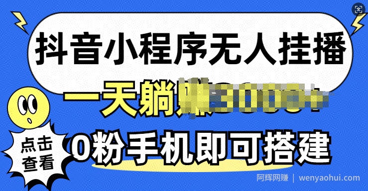抖音小程序无人挂播，0粉手机可搭建，不违规不限流，小白一看就会