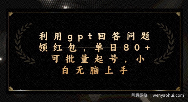 利用gpt回答问题领红包，单日80+可批量起号，小白无脑上手