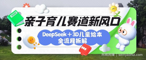 育儿赛道新风口：DeepSeek+3D绘本全流程拆解，月涨粉上W，还能培养亲子创造力