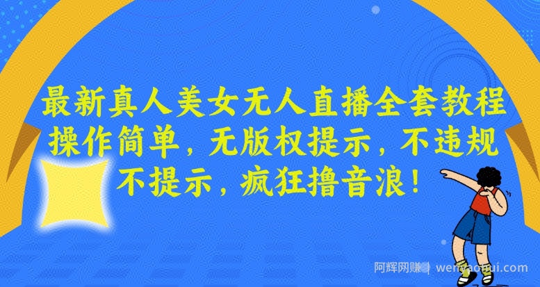 最新真人美女无人直播全套教程，操作简单，无版权提示，不违规，不提示，疯狂撸音浪【揭秘】