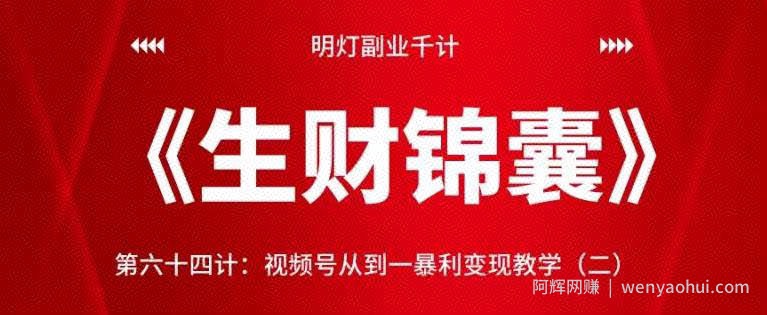 明灯副业千计—《生财锦囊》第六十四计：视频号从到一暴利变现教学（二）【视频课程】