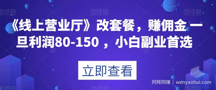 《线上营业厅》改套餐，赚佣金一旦利润80-150，小白副业首选【揭秘】