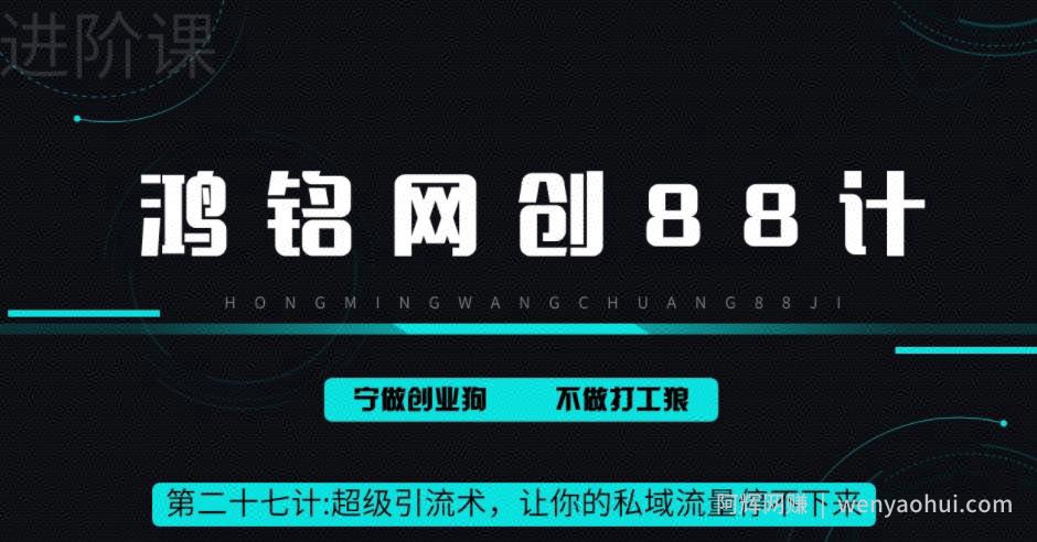鸿铭网创88计之第二十七计：超级引流术，让你的私域流量停不下来，每天几百私域流量跟吃饭一样简单