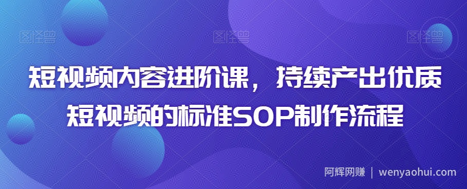 短视频内容进阶课,持续产出优质短视频的标准SOP制作流程