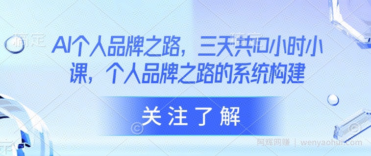 AI个人品牌之路，​三天共10小时小课，个人品牌之路的系统构建