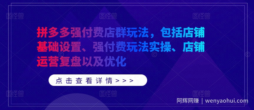 拼多多强付费店群玩法,包括店铺基础设置、强付费玩法实操、店铺运营复盘以及优化