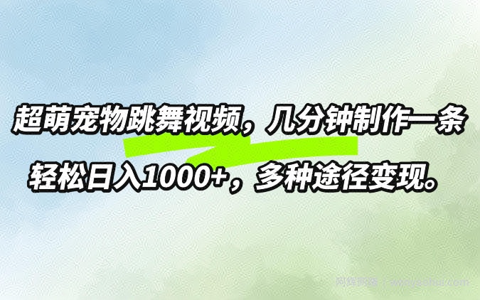 超萌宠物跳舞，几分钟制作一条视频，轻松日入1k，多种变现方式