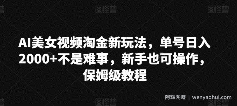 AI美女视频淘金新玩法，单号日入2000+不是难事，新手也可操作，保姆级教程