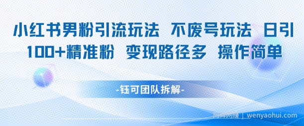 小红书男粉引流玩法不废号玩法日引100男粉变现路径多操作简单