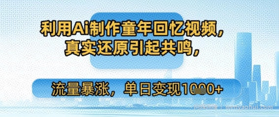 利用Ai制作童年回忆视频，真实还原引起共鸣，流量暴涨，单日变现多张