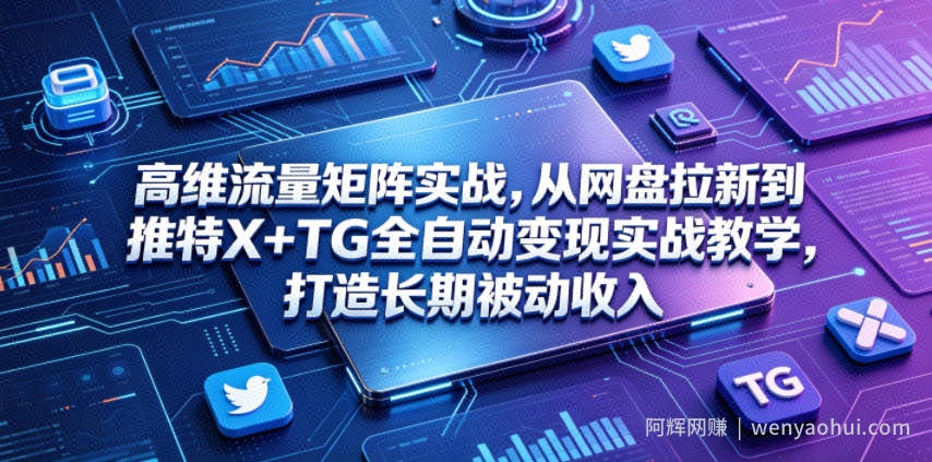 高维流量矩阵实战，从网盘拉新到推特X+TG全自动变现实战教学，打造长期被动收入