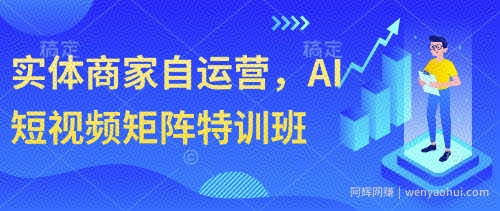 实体商家自运营，AI短视频矩阵特训班