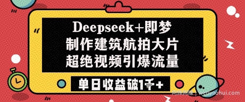 Deepseek+即梦制作建筑航拍大片超绝视频引爆流量单日收益破1k+