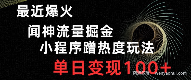 最近爆火闻神流量掘金,小程序蹭热度玩法,单日变现100+