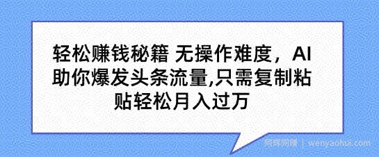 轻松賺米秘籍，无操作难度，AI助你爆发头条流量，只需复制粘贴轻松月入过万
