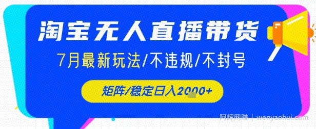 淘宝无人直播带货，7月最新玩法，稳定日入1k+不封号不违规
