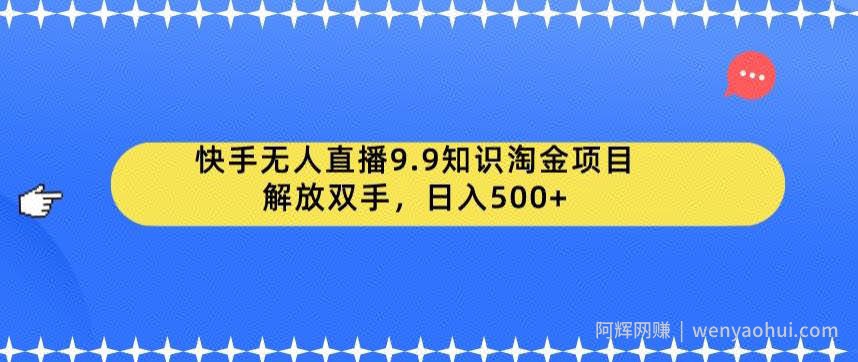 快手无人直播9.9知识淘金项目，解放双手，日入500+【揭秘】