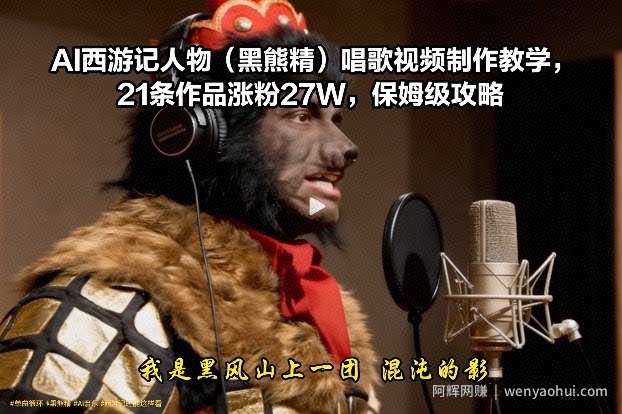 AI西游记人物（黑熊精）唱歌视频制作教学，21条作品涨粉27W，保姆级攻略