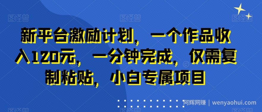 新平台激励计划，一个作品收入120元，一分钟完成，仅需复制粘贴，小白专属项目【揭秘】
