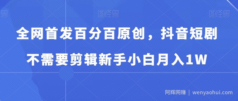 全网首发百分百原创，抖音短剧不需要剪辑新手小白月入1W