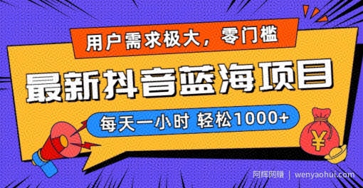 最新抖音带货蓝海项目，用户需求极大！每天一小时轻松1000+，零门槛零投入【揭秘】