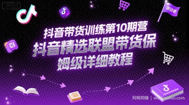 抖音带货训练第10期营，抖音精选联盟带货保姆级详细教程