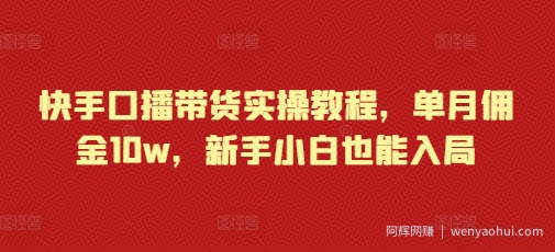 快手口播带货实操教程，单月佣金10w，新手小白也能入局