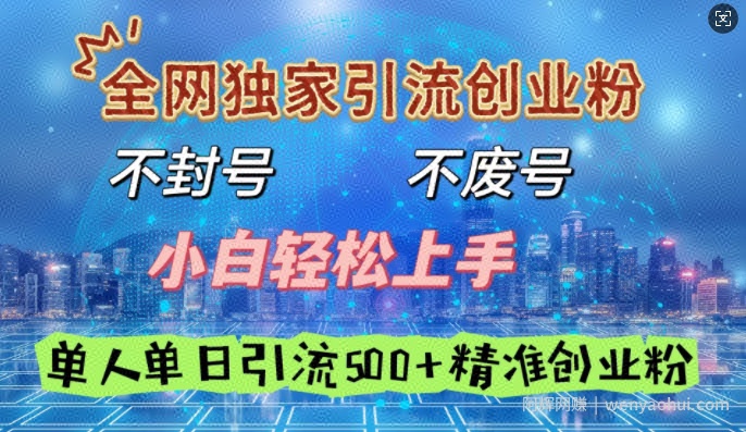全网独家引流创业粉，不封号、不费号，小白轻松上手，单人单日引流500+精准创业粉