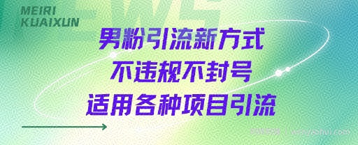 男粉引流新方式不违规不封号适用各种项目引流